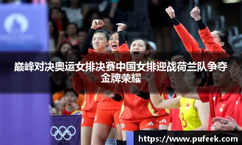 巅峰对决奥运女排决赛中国女排迎战荷兰队争夺金牌荣耀